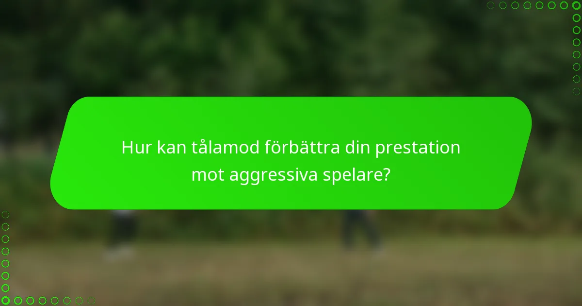 Hur kan tålamod förbättra din prestation mot aggressiva spelare?