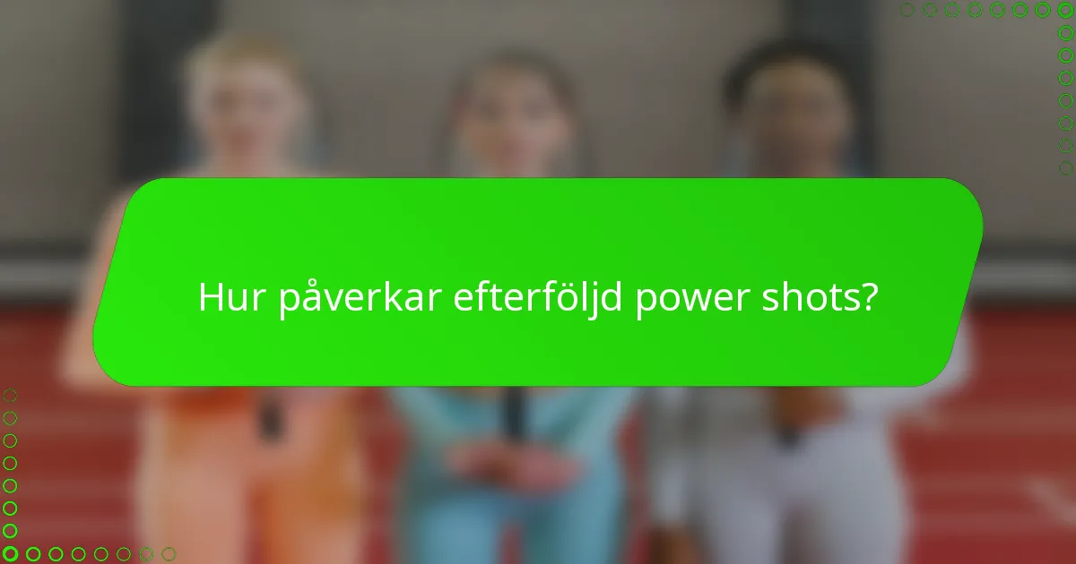Hur påverkar efterföljd power shots?