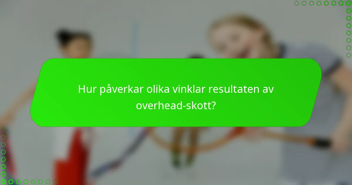 Hur påverkar olika vinklar resultaten av overhead-skott?