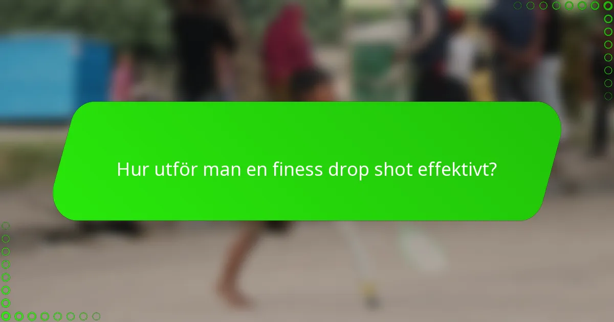 Hur utför man en finess drop shot effektivt?