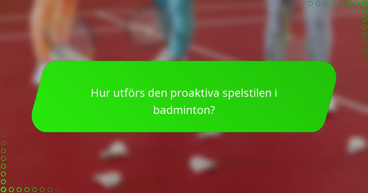 Hur utförs den proaktiva spelstilen i badminton?