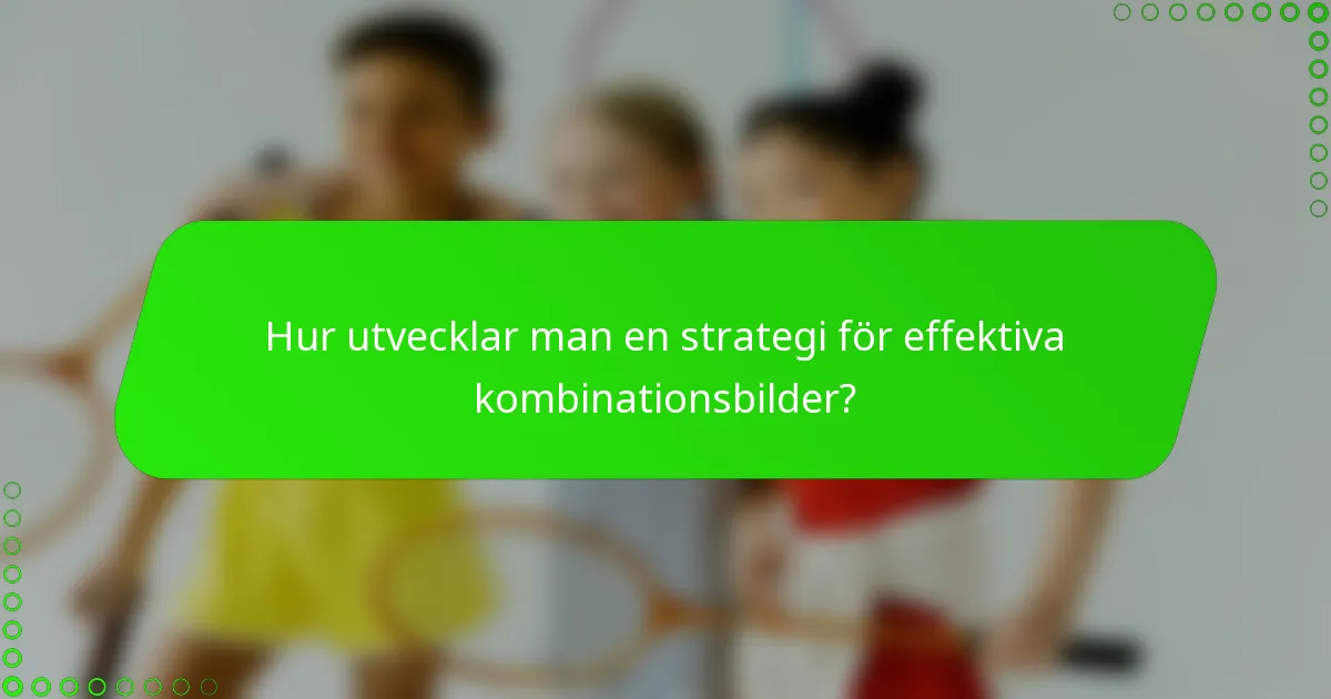 Hur utvecklar man en strategi för effektiva kombinationsbilder?