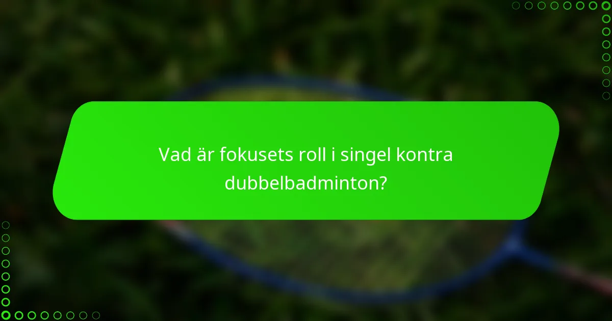 Vad är fokusets roll i singel kontra dubbelbadminton?