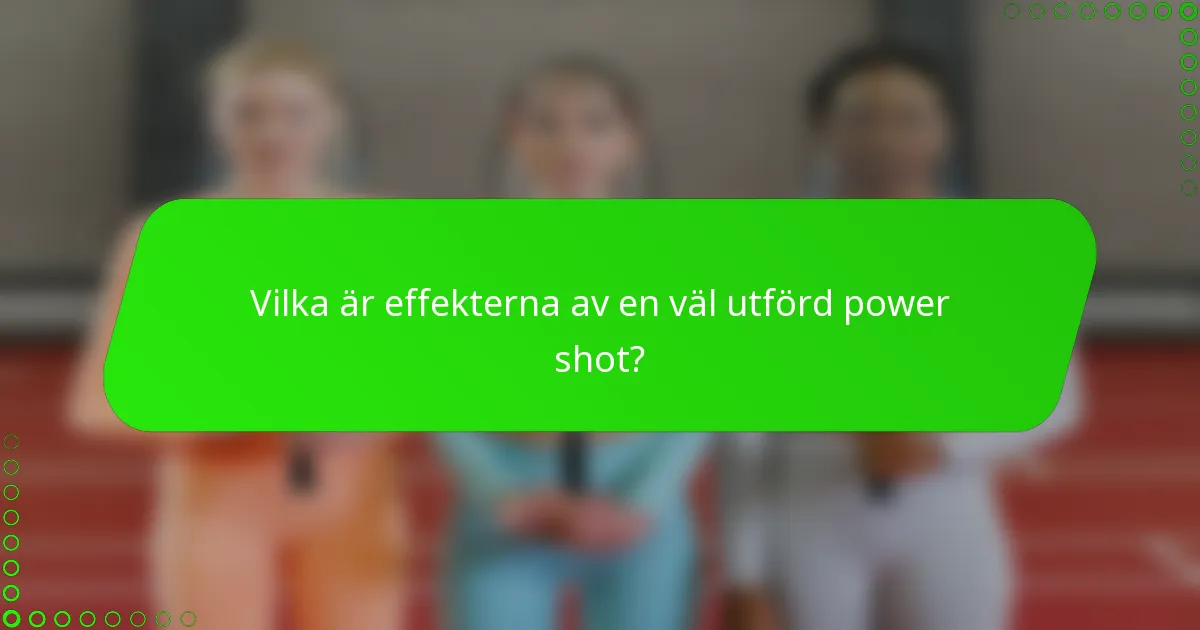 Vilka är effekterna av en väl utförd power shot?
