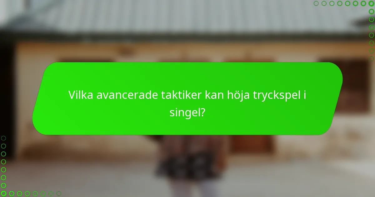 Vilka avancerade taktiker kan höja tryckspel i singel?