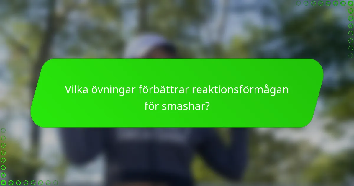 Vilka övningar förbättrar reaktionsförmågan för smashar?