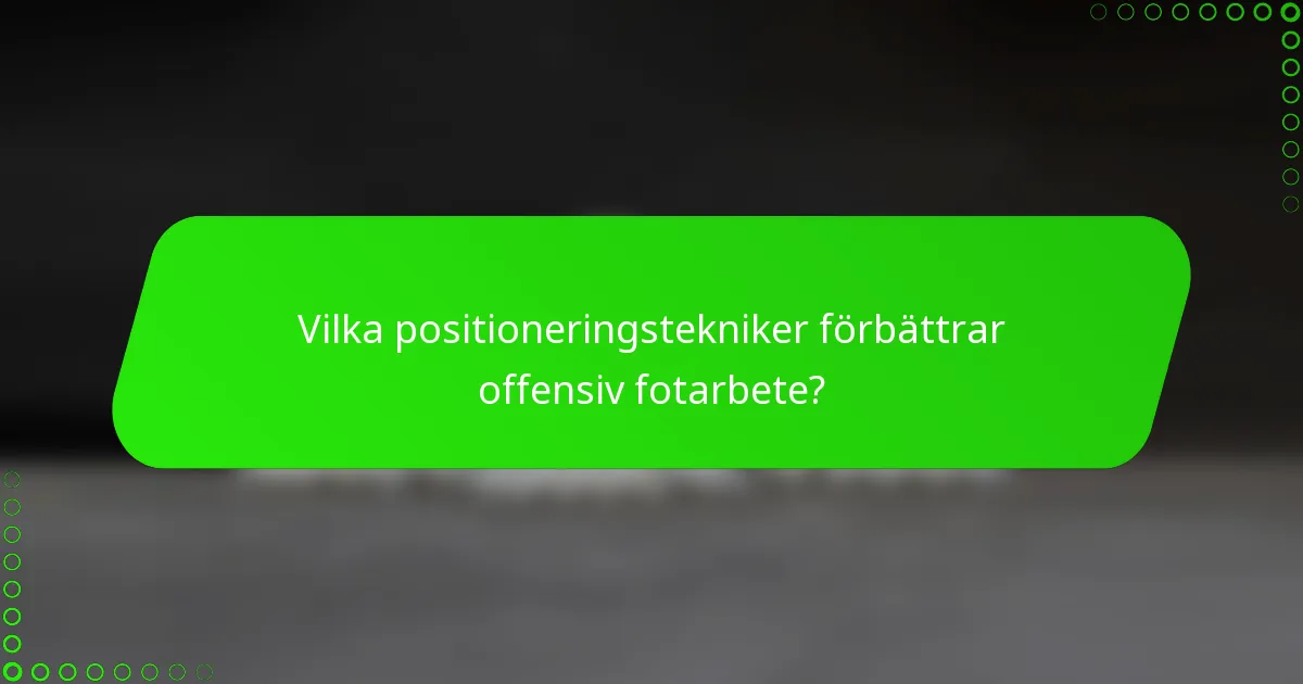 Vilka positioneringstekniker förbättrar offensiv fotarbete?