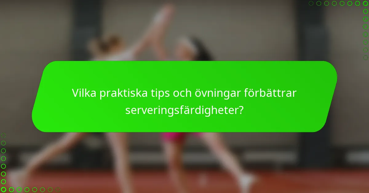 Vilka praktiska tips och övningar förbättrar serveringsfärdigheter?