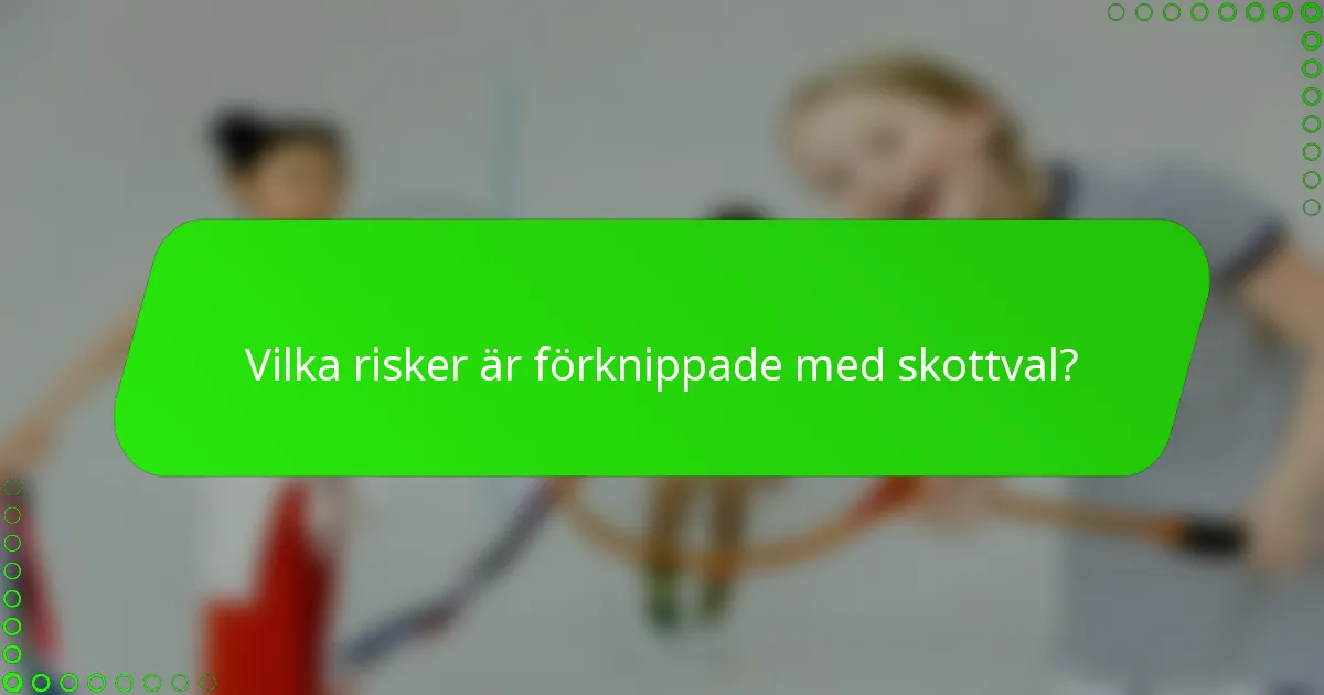 Vilka risker är förknippade med skottval?