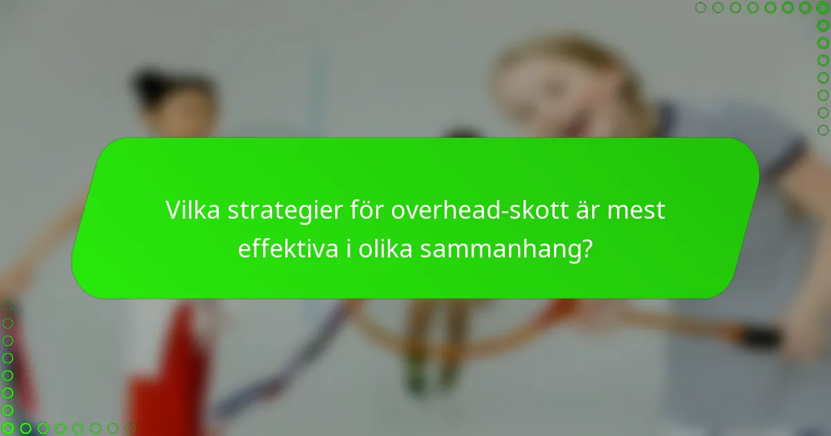 Vilka strategier för overhead-skott är mest effektiva i olika sammanhang?