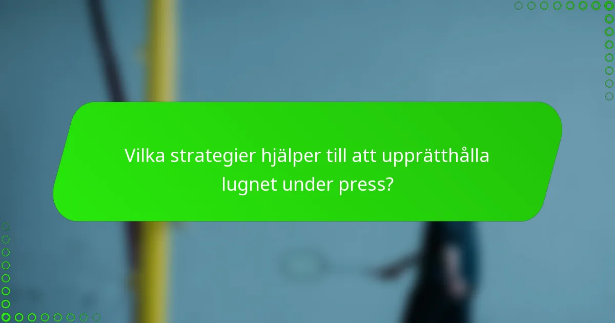 Vilka strategier hjälper till att upprätthålla lugnet under press?
