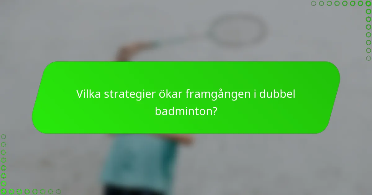 Vilka strategier ökar framgången i dubbel badminton?
