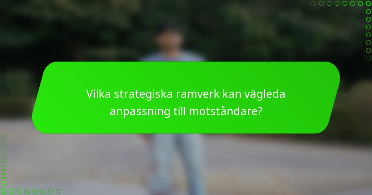 Vilka strategiska ramverk kan vägleda anpassning till motståndare?