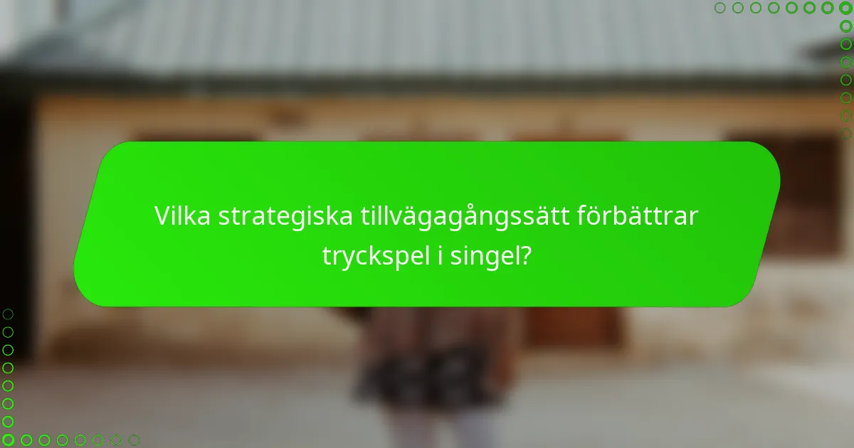 Vilka strategiska tillvägagångssätt förbättrar tryckspel i singel?