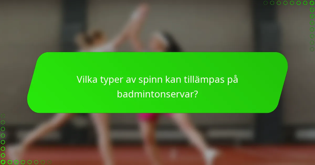 Vilka typer av spinn kan tillämpas på badmintonservar?