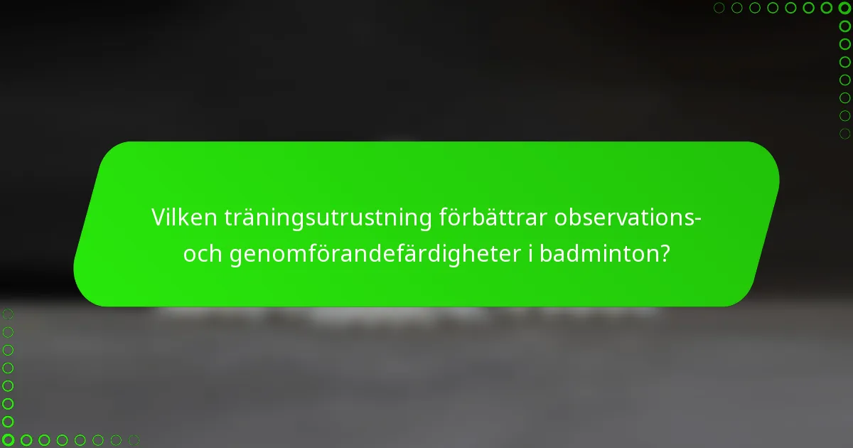 Vilken träningsutrustning förbättrar observations- och genomförandefärdigheter i badminton?